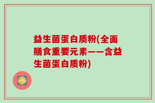 益生菌蛋白质粉(全面膳食重要元素——含益生菌蛋白质粉)