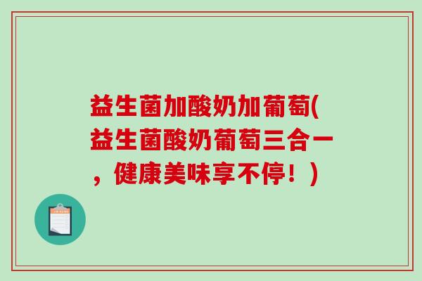 益生菌加酸奶加葡萄(益生菌酸奶葡萄三合一，健康美味享不停！)