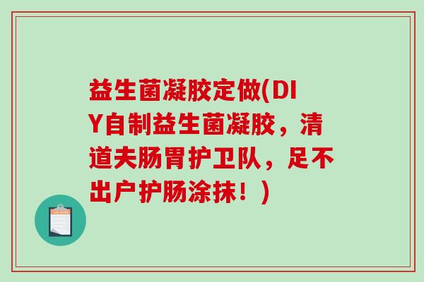 益生菌凝胶定做(DIY自制益生菌凝胶，清道夫肠胃护卫队，足不出户护肠涂抹！)