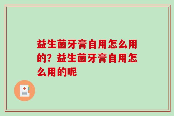 益生菌牙膏自用怎么用的？益生菌牙膏自用怎么用的呢
