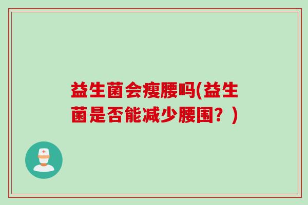 益生菌会瘦腰吗(益生菌是否能减少腰围？)