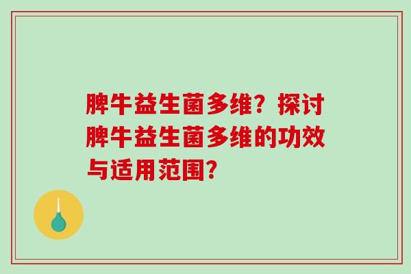 脾牛益生菌多维？探讨脾牛益生菌多维的功效与适用范围？