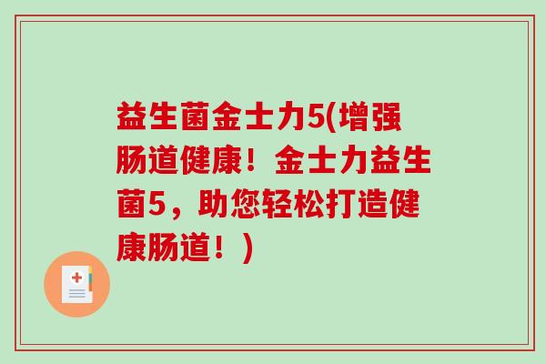 益生菌金士力5(增强肠道健康！金士力益生菌5，助您轻松打造健康肠道！)