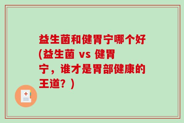 益生菌和健胃宁哪个好(益生菌 vs 健胃宁,谁才是胃部健康的王道?) 益生菌和健胃宁哪个好(益生菌 vs 健胃宁,谁才是胃部健康的王道?)