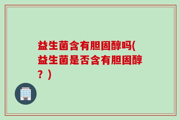 益生菌含有吗(益生菌是否含有?) 益生菌含有吗(益生菌是否含有?)