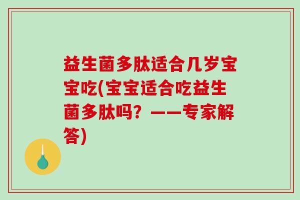 益生菌多肽适合几岁宝宝吃(宝宝适合吃益生菌多肽吗？——专家解答)