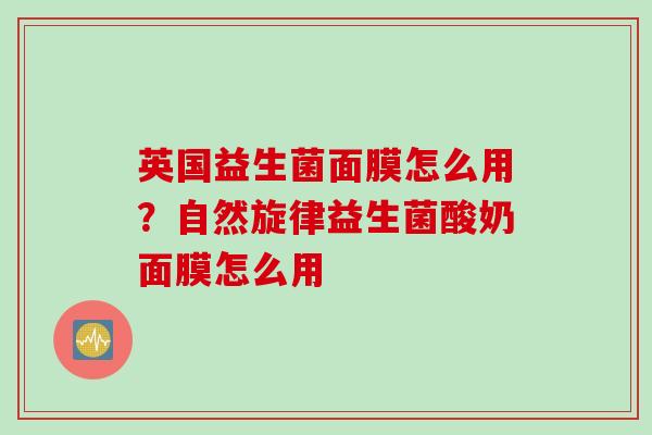 英国益生菌面膜怎么用？自然旋律益生菌酸奶面膜怎么用