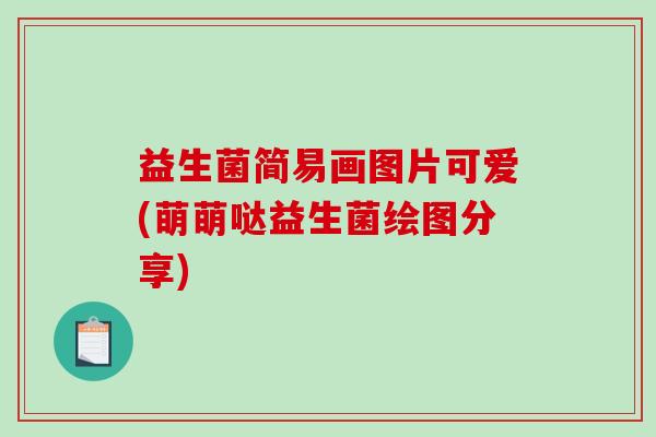 益生菌简易画图片可爱(萌萌哒益生菌绘图分享)