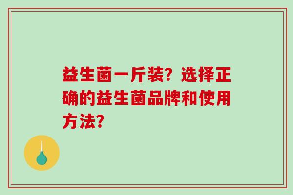 益生菌一斤装？选择正确的益生菌品牌和使用方法？