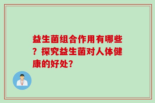 益生菌组合作用有哪些？探究益生菌对人体健康的好处？