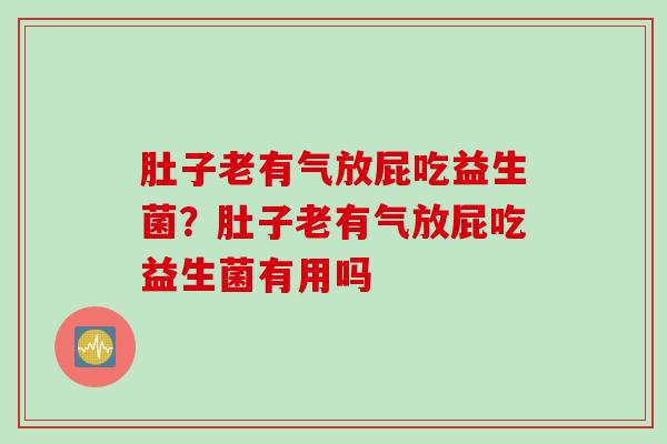 肚子老有气放屁吃益生菌？肚子老有气放屁吃益生菌有用吗