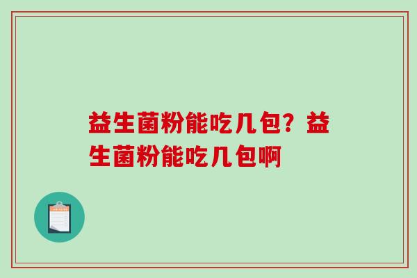益生菌粉能吃几包？益生菌粉能吃几包啊