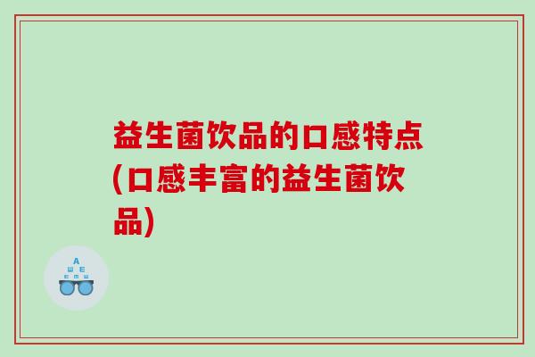 益生菌饮品的口感特点(口感丰富的益生菌饮品)