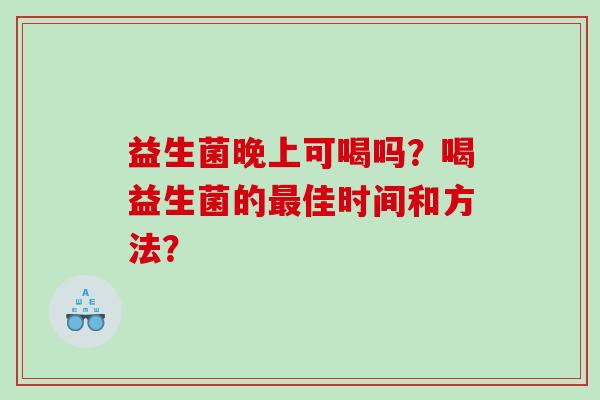 益生菌晚上可喝吗？喝益生菌的最佳时间和方法？