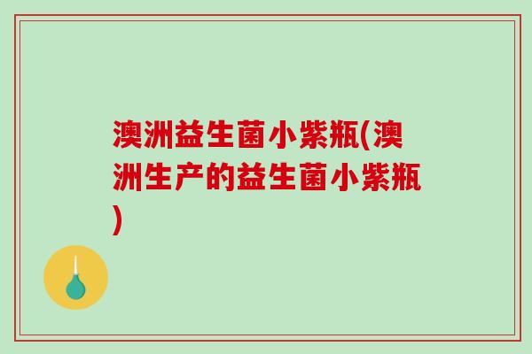澳洲益生菌小紫瓶(澳洲生产的益生菌小紫瓶)
