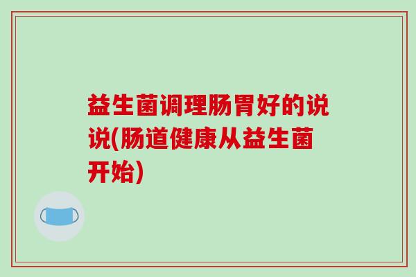 益生菌调理肠胃好的说说(肠道健康从益生菌开始)