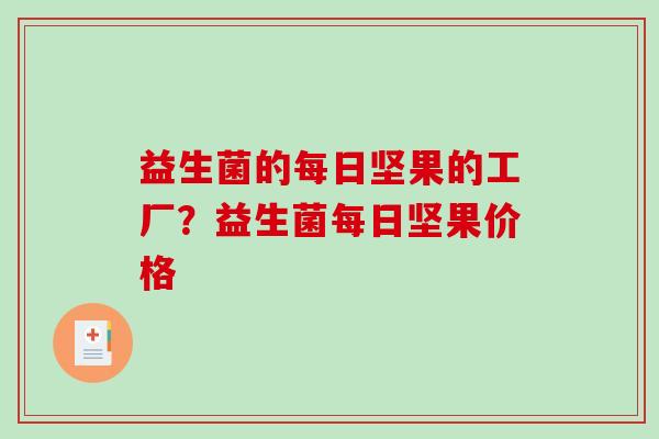 益生菌的每日坚果的工厂？益生菌每日坚果价格