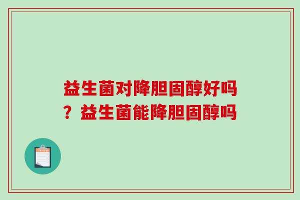 益生菌对降胆固醇好吗？益生菌能降胆固醇吗