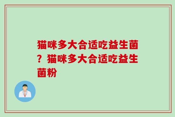 猫咪多大合适吃益生菌？猫咪多大合适吃益生菌粉