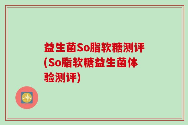益生菌So脂软糖测评(So脂软糖益生菌体验测评)