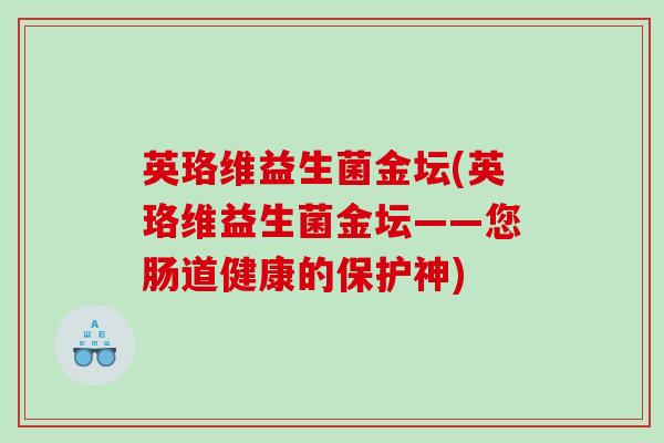 英珞维益生菌金坛(英珞维益生菌金坛——您肠道健康的保护神)
