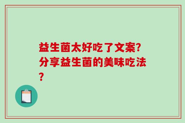 益生菌太好吃了文案？分享益生菌的美味吃法？
