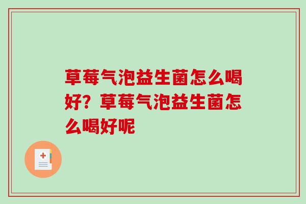 草莓气泡益生菌怎么喝好？草莓气泡益生菌怎么喝好呢