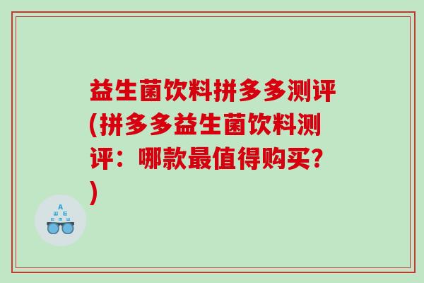 益生菌饮料拼多多测评(拼多多益生菌饮料测评：哪款最值得购买？)