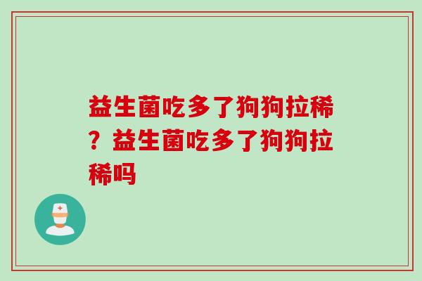 益生菌吃多了狗狗拉稀？益生菌吃多了狗狗拉稀吗