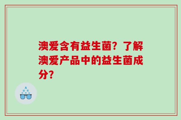 澳爱含有益生菌？了解澳爱产品中的益生菌成分？