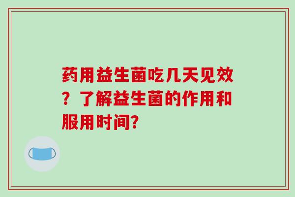 药用益生菌吃几天见效？了解益生菌的作用和服用时间？