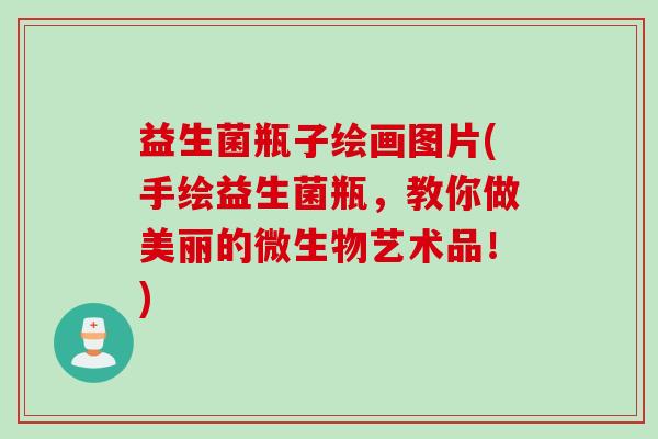 益生菌瓶子绘画图片(手绘益生菌瓶，教你做美丽的微生物艺术品！)