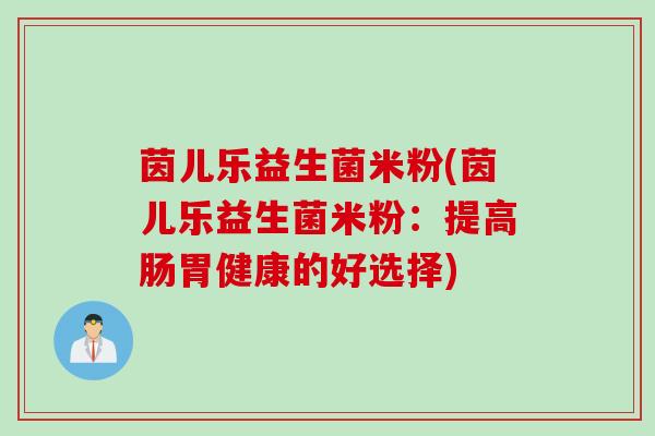 茵儿乐益生菌米粉(茵儿乐益生菌米粉：提高肠胃健康的好选择)