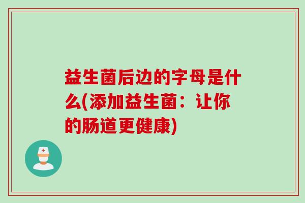 益生菌后边的字母是什么(添加益生菌：让你的肠道更健康)