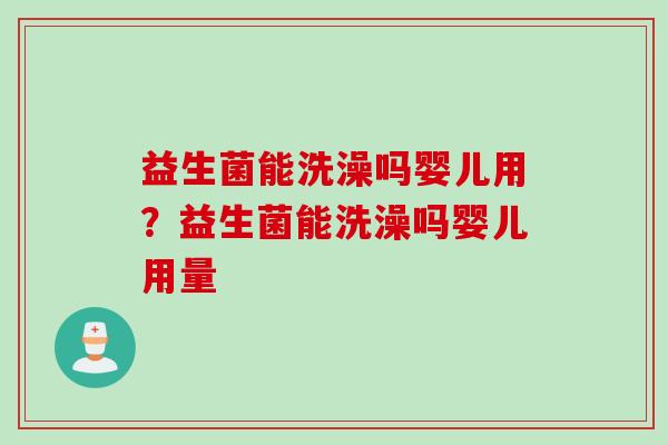 益生菌能洗澡吗婴儿用?益生菌能洗澡吗婴儿用量 益生菌能洗澡吗婴儿用?益生菌能洗澡吗婴儿用量