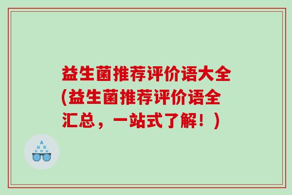 益生菌推荐评价语大全(益生菌推荐评价语全汇总，一站式了解！)