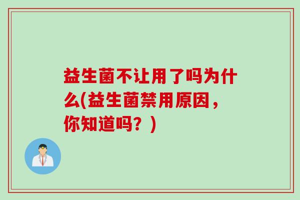 益生菌不让用了吗为什么(益生菌禁用原因，你知道吗？)