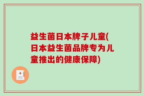 益生菌日本牌子儿童(日本益生菌品牌专为儿童推出的健康保障)