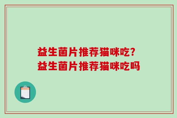 益生菌片推荐猫咪吃？益生菌片推荐猫咪吃吗