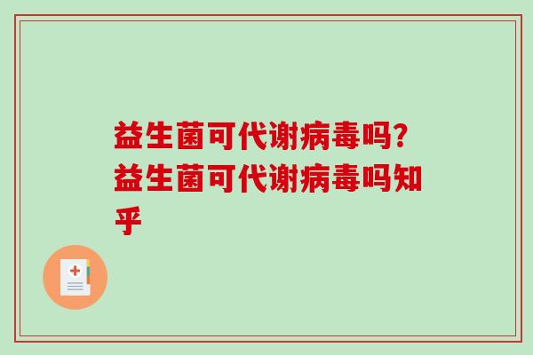 益生菌可代谢病毒吗？益生菌可代谢病毒吗知乎