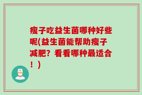 瘦子吃益生菌哪种好些呢(益生菌能帮助瘦子减肥？看看哪种最适合！)