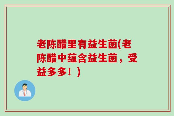 老陈醋里有益生菌(老陈醋中蕴含益生菌，受益多多！)