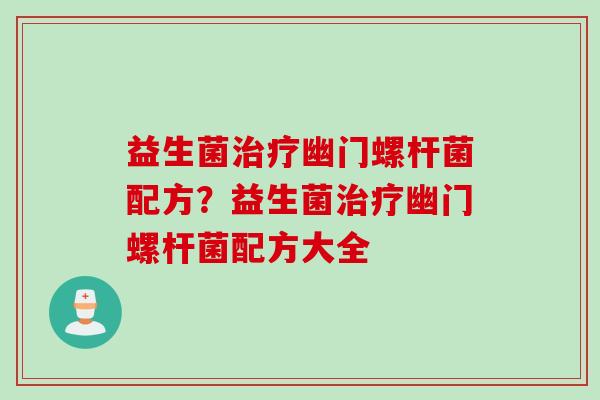 益生菌治疗幽门螺杆菌配方？益生菌治疗幽门螺杆菌配方大全
