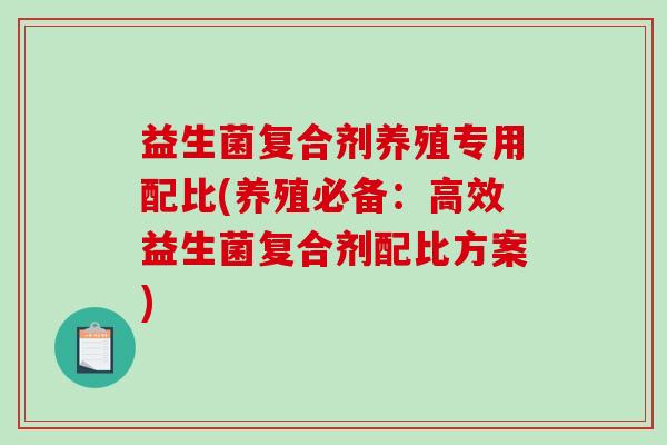 益生菌复合剂养殖专用配比(养殖必备：高效益生菌复合剂配比方案)