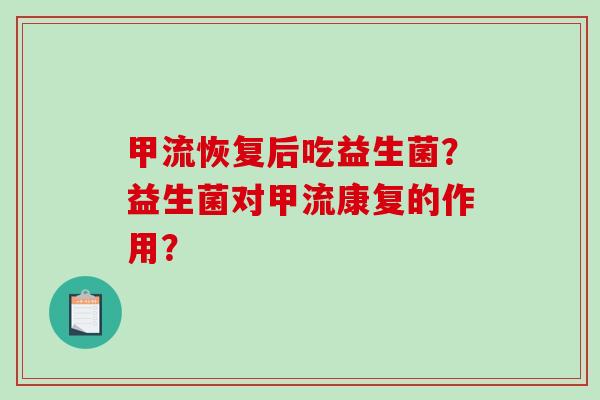 甲流恢复后吃益生菌？益生菌对甲流康复的作用？