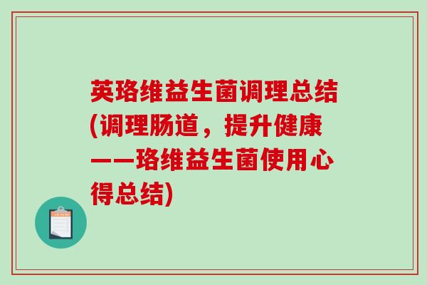 英珞维益生菌调理总结(调理肠道，提升健康——珞维益生菌使用心得总结)
