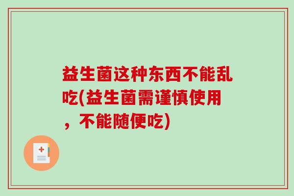 益生菌这种东西不能乱吃(益生菌需谨慎使用，不能随便吃)