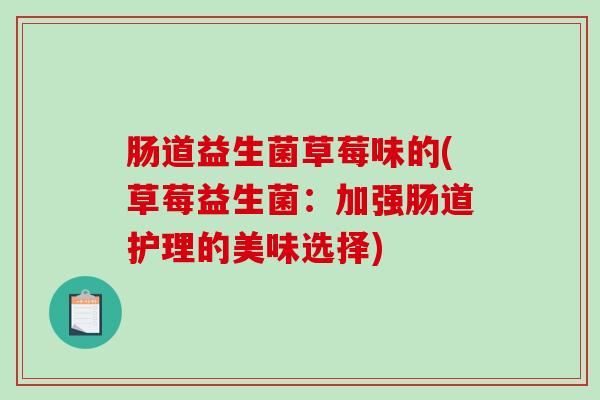 肠道益生菌草莓味的(草莓益生菌：加强肠道护理的美味选择)