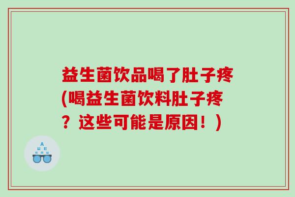 益生菌饮品喝了肚子疼(喝益生菌饮料肚子疼？这些可能是原因！)