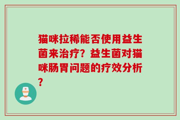 猫咪拉稀能否使用益生菌来治疗？益生菌对猫咪肠胃问题的疗效分析？